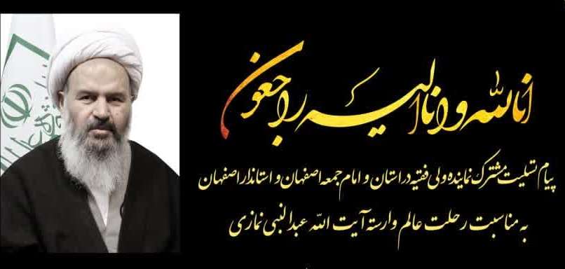 پیام تسلیت مشترک امام جمعه و استاندار اصفهان به مناسبت رحلت عالم وارسته آیت الله عبدالنبی نمازی