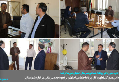 نظارت میدانی عملکرد اداره تعاون، کار و رفاه اجتماعی شهرستان اصفهان با حضور مدیرکل تعاون